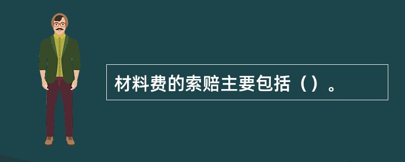 材料费的索赔主要包括（）。