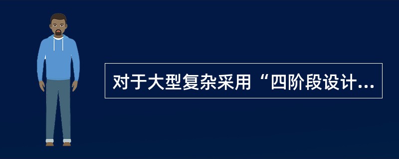 对于大型复杂采用“四阶段设计”的建设工程项目，第一个设计阶段是（　）。