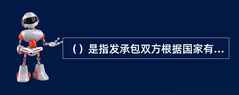 （）是指发承包双方根据国家有关法律、法规规定和合同约定，对合同工程实施中、终止时、已完工后的工程项目进行的合同价款计算、调整和确认。