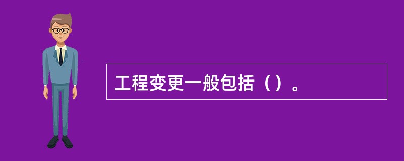 工程变更一般包括（）。