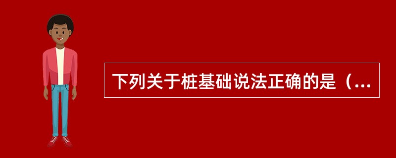 下列关于桩基础说法正确的是（　）。