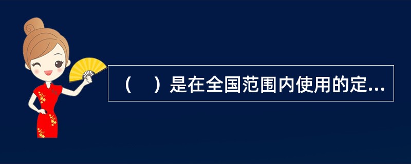 （　）是在全国范围内使用的定额。