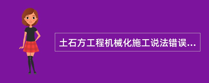 土石方工程机械化施工说法错误的是（　）。