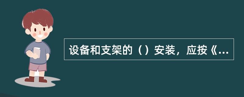 设备和支架的（）安装，应按《通用安装工程工程量计算规范》GB50856—2013附录M刷油、防腐蚀、绝热工程相关项目编码列项。