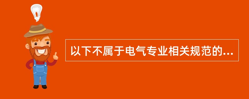 以下不属于电气专业相关规范的有（）。