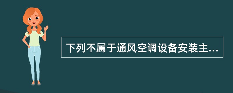 下列不属于通风空调设备安装主要施工的基本程序是（）。