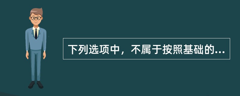 下列选项中，不属于按照基础的构造形式分类的是（　）。