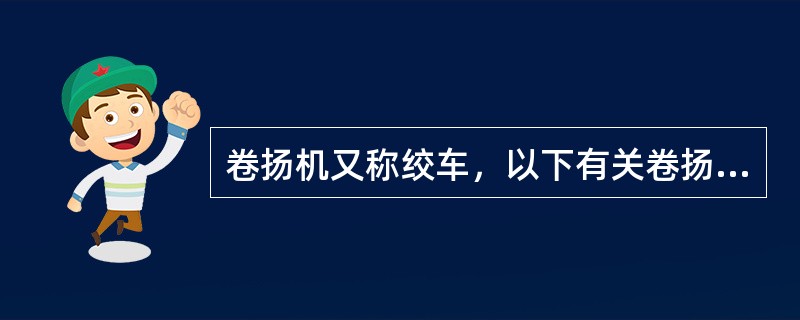 卷扬机又称绞车，以下有关卷扬机表述错误的是（）。