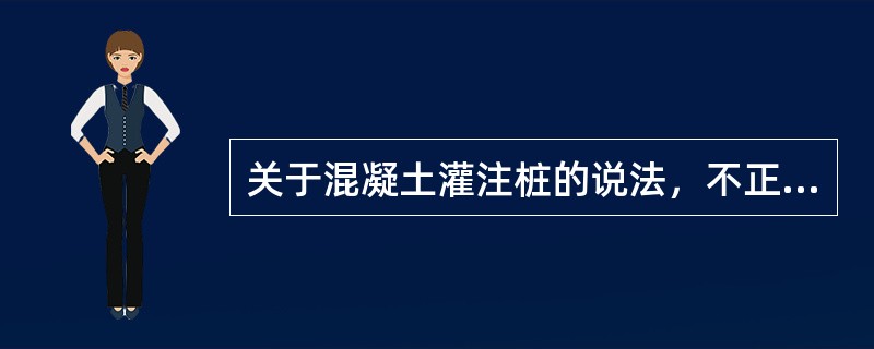 关于混凝土灌注桩的说法，不正确的是（　）。