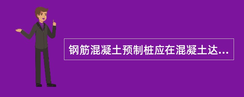 钢筋混凝土预制桩应在混凝土达到设计强度的（　）才能运输和打桩。