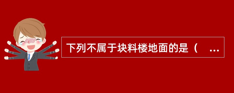 下列不属于块料楼地面的是（　）。