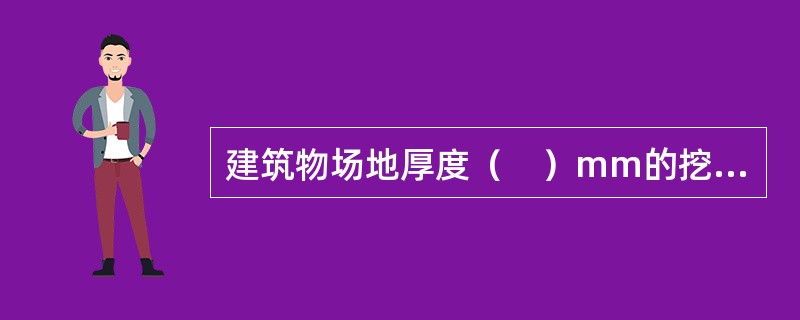 建筑物场地厚度（　）mm的挖、填、运、找平，应按平整场地的项目编码列项。