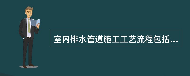 室内排水管道施工工艺流程包括（）。