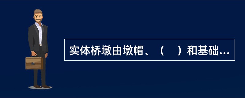 实体桥墩由墩帽、（　）和基础组成。