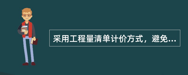 采用工程量清单计价方式，避免了传统计价方式下招标人与投标人之间在工程量计算上的重复工作，各投标人以招标人提供的工程量清单为统一平台，结合自身的管理水平和施工方案进行报价，促进了各投标人企业定额的完善和