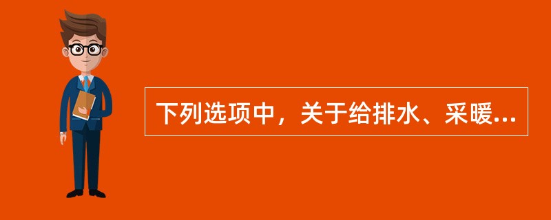 下列选项中，关于给排水、采暖、燃气工程说法错误的是（　）。