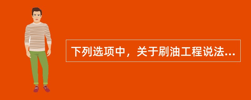 下列选项中，关于刷油工程说法错误的是（　）。