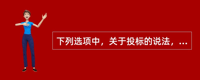 下列选项中，关于投标的说法，不正确的是（）。