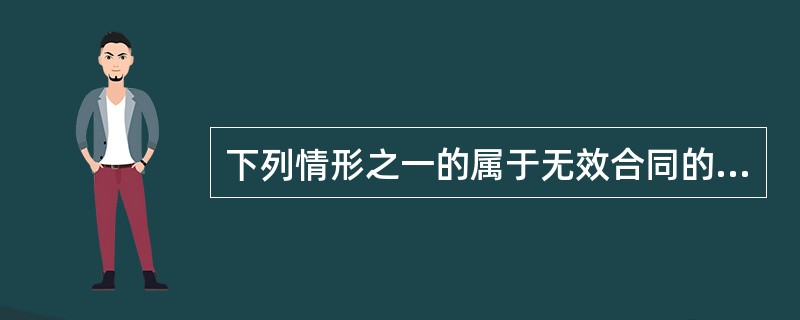 下列情形之一的属于无效合同的是（）。