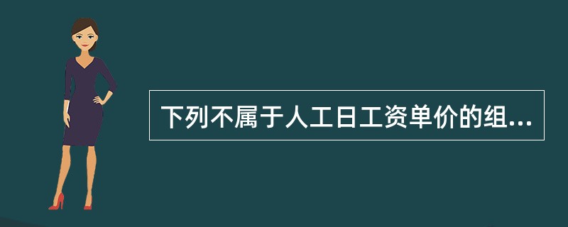 下列不属于人工日工资单价的组成部分的是（）。