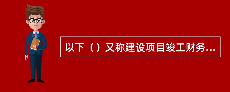 以下（）又称建设项目竣工财务决算，是竣工决算的核心内容。