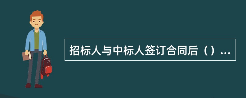 招标人与中标人签订合同后（）个工作日内，应当向中标人和未中标的投标人退还投标保证金。