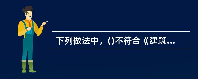 下列做法中，()不符合《建筑法》关于建筑工程发承包的规定。