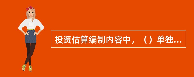 投资估算编制内容中，（）单独估算以便对建设项目进行融资前和融资后财务分析。