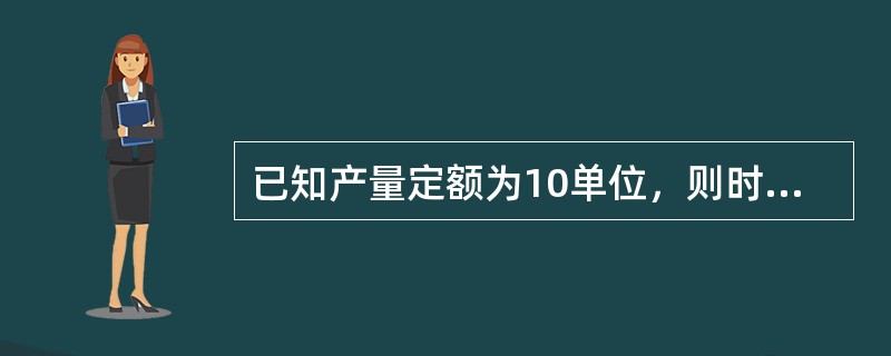已知产量定额为10单位，则时间定额为（）。