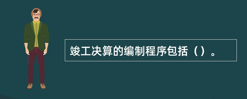 竣工决算的编制程序包括（）。