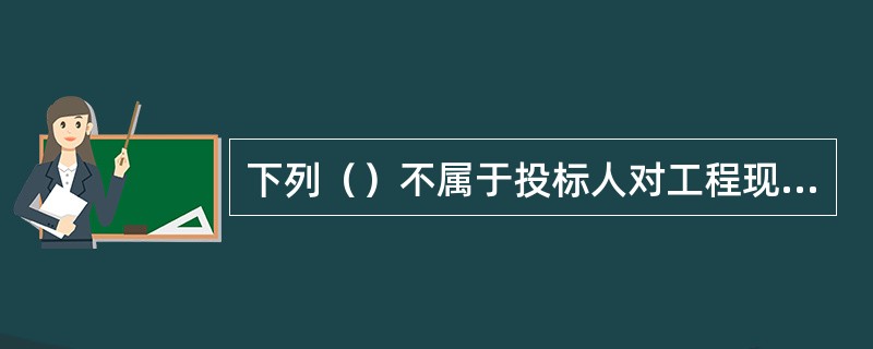 下列（）不属于投标人对工程现场的施工条件调查。