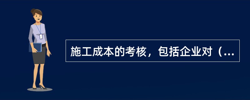 施工成本的考核，包括企业对（）的考核。