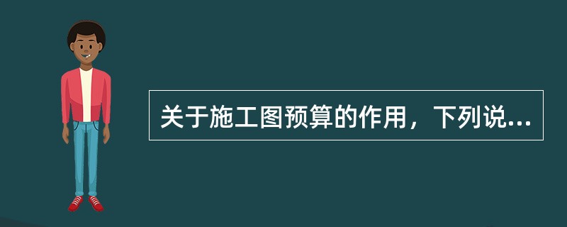 关于施工图预算的作用，下列说法中正确的是（）。