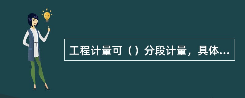 工程计量可（）分段计量，具体计量周期在合同中约定。