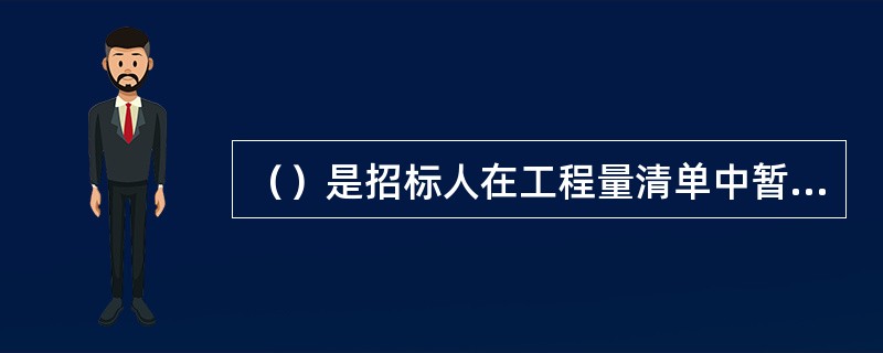 （）是招标人在工程量清单中暂定并包括在合同价款中的一笔款项。