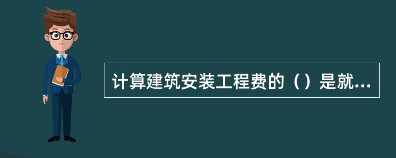 计算建筑安装工程费的（）是就是根据施工图计算的各分项工程量分别乘以地区定额中人工、材料、施工机械台班的定额消耗量，分类汇总得出该单位工程所需的全部人工、材料、施工机械台班消耗数量，然后再乘以当时当地人