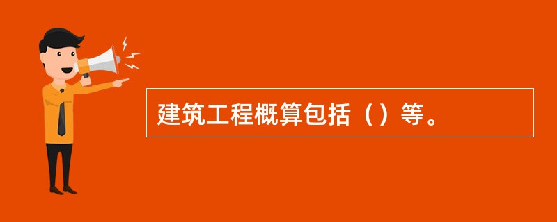 建筑工程概算包括（）等。