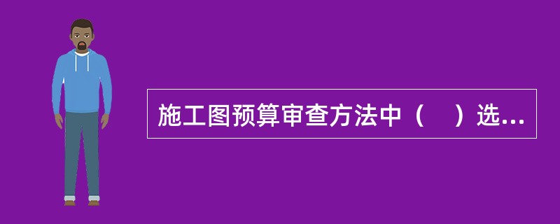 施工图预算审查方法中（　）选择工程结构复杂.工程量大或造价高的工程，优点是重点突出，审查时间短.效果好。