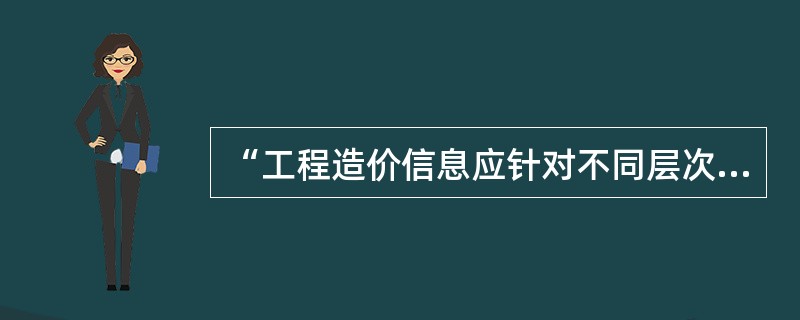 “工程造价信息应针对不同层次管理者的要求进行适当加工，针对不同管理层提供不同要求和浓缩程度的信息。”这体现了工程造价信息管理应遵循的（）原则。