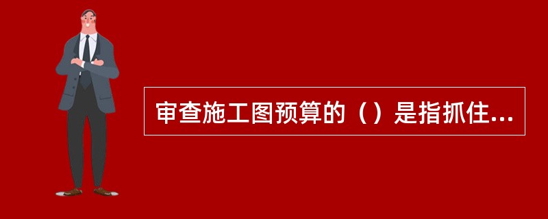 审查施工图预算的（）是指抓住工程预算中的重点环节和部分进行审查。