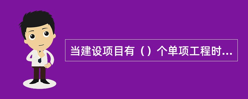 当建设项目有（）个单项工程时，应采用三级预算编制形式。