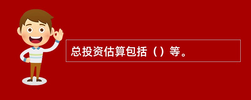 总投资估算包括（）等。