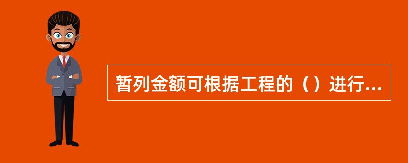 暂列金额可根据工程的（）进行估算，一般可按分部分项工程费的5%～10%作为参考。