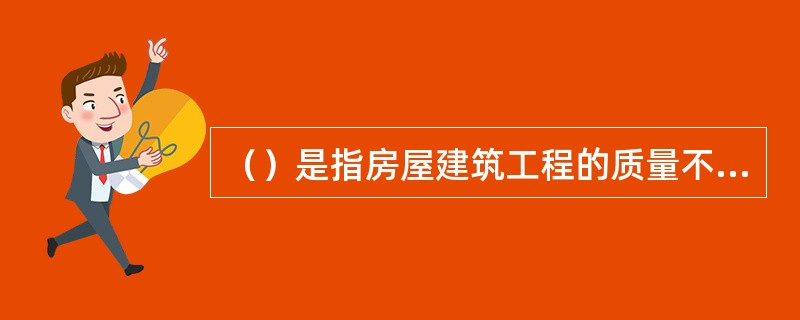 （）是指房屋建筑工程的质量不符合工程建设强制性标准以及合同的约定。