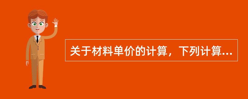 关于材料单价的计算，下列计算公式中正确的是（）。<img src="https://img.zhaotiba.com/fujian/20220827/i2qa53b1ryi.png&q