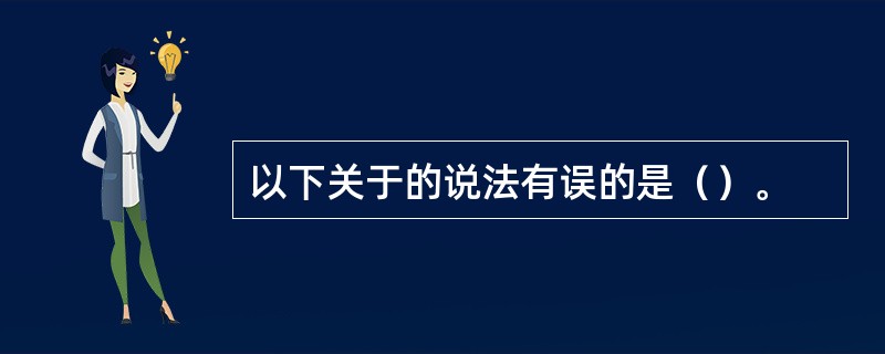 以下关于的说法有误的是（）。