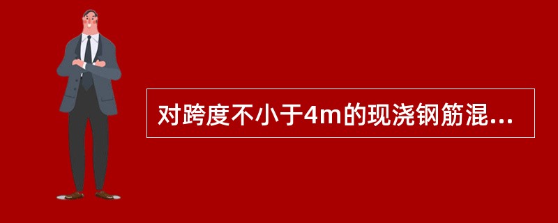 对跨度不小于4m的现浇钢筋混凝土梁、板，其模板应按设计要求起拱；当设计无具体要求时，起拱高度应为跨度的（）。