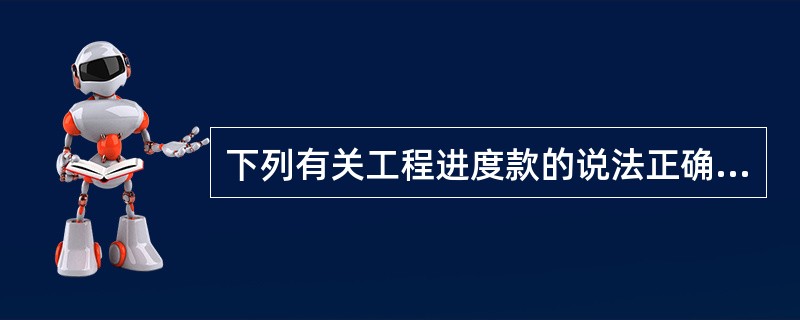下列有关工程进度款的说法正确的是（　）。