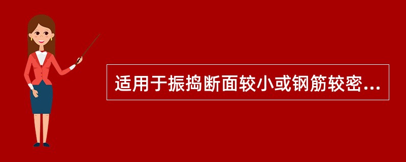 适用于振捣断面较小或钢筋较密的柱、梁、墙等构件的振动器是（）。