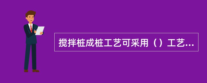 搅拌桩成桩工艺可采用（）工艺，主要依据水泥掺入比及土质情况而定。